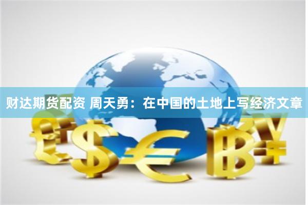 财达期货配资 周天勇：在中国的土地上写经济文章