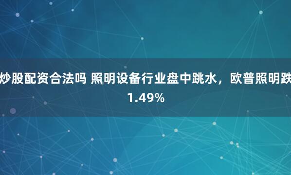 炒股配资合法吗 照明设备行业盘中跳水，欧普照明跌1.49%