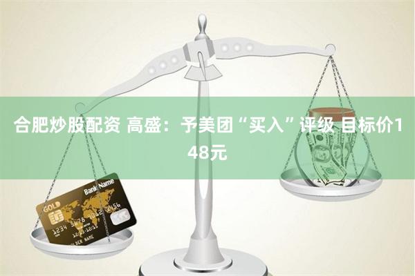 合肥炒股配资 高盛：予美团“买入”评级 目标价148元