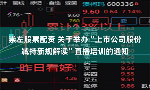 崇左股票配资 关于举办“上市公司股份减持新规解读”直播培训的通知