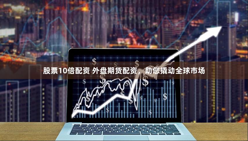 股票10倍配资 外盘期货配资，助您撬动全球市场