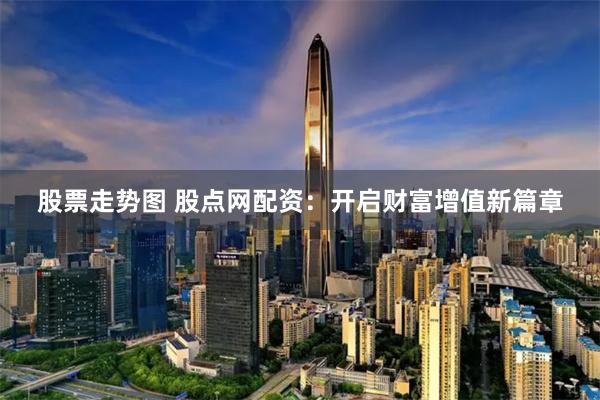 股票走势图 股点网配资：开启财富增值新篇章