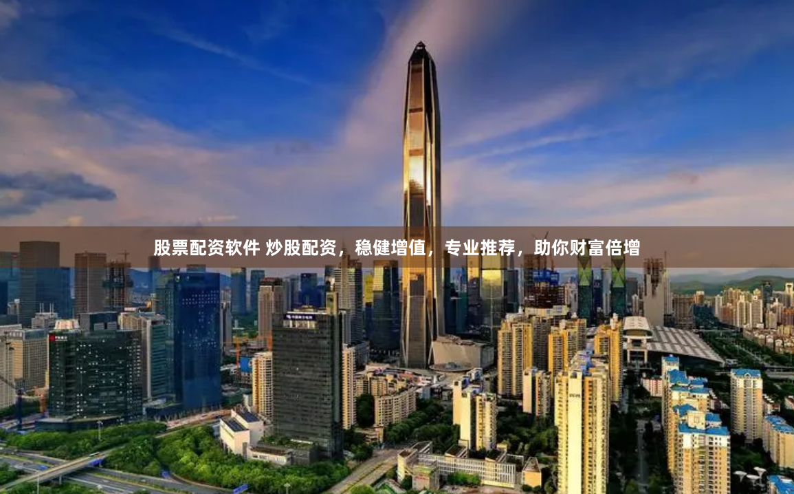 股票配资软件 炒股配资，稳健增值，专业推荐，助你财富倍增