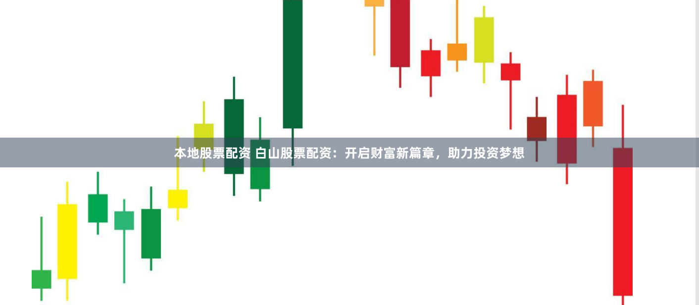 本地股票配资 白山股票配资：开启财富新篇章，助力投资梦想