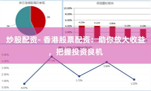 炒股配资- 香港股票配资：助你放大收益，把握投资良机