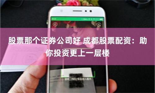 股票那个证券公司好 成都股票配资：助你投资更上一层楼