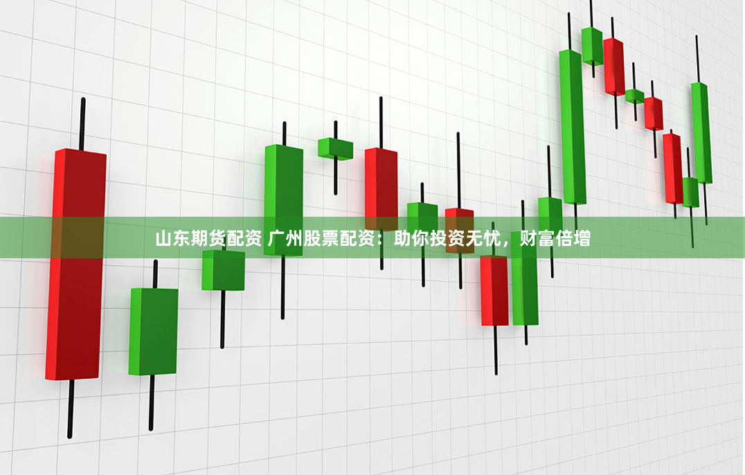 山东期货配资 广州股票配资：助你投资无忧，财富倍增
