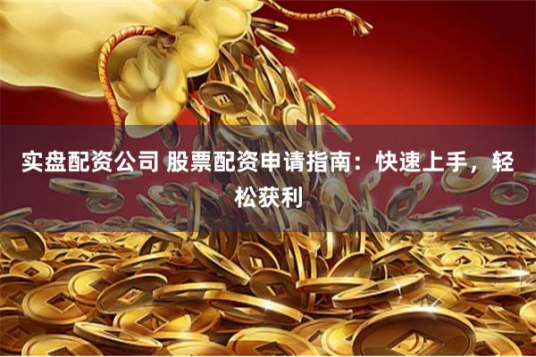 实盘配资公司 股票配资申请指南：快速上手，轻松获利