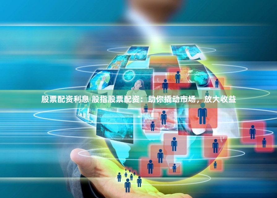 股票配资利息 股指股票配资：助你撬动市场，放大收益