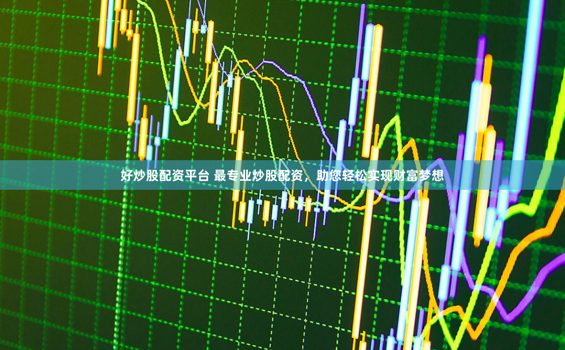 好炒股配资平台 最专业炒股配资，助您轻松实现财富梦想