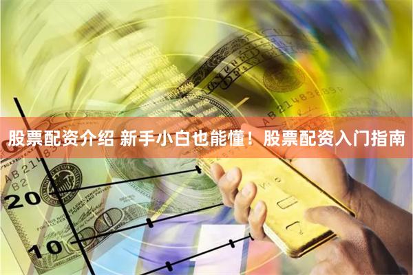 股票配资介绍 新手小白也能懂！股票配资入门指南