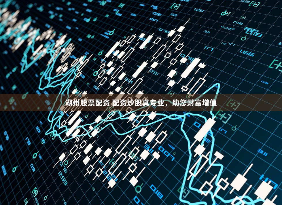 湖州股票配资 配资炒股真专业，助您财富增值