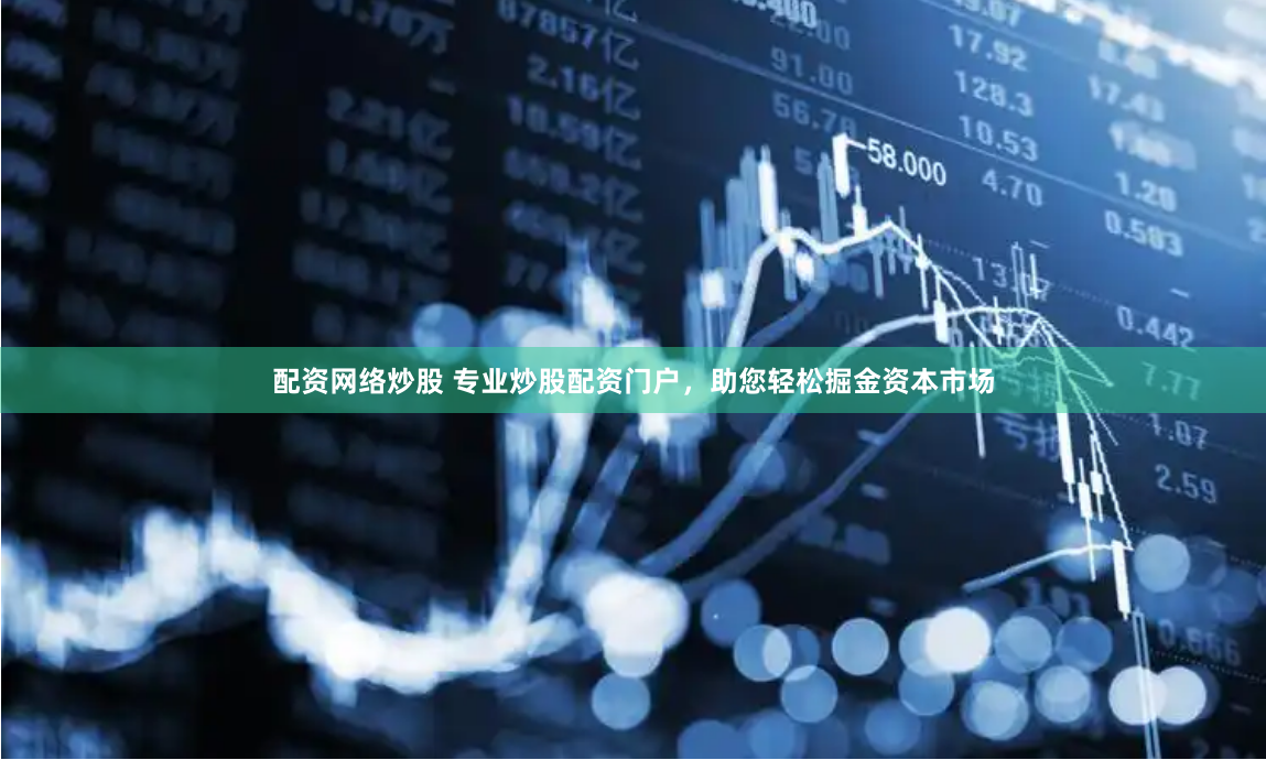 配资网络炒股 专业炒股配资门户，助您轻松掘金资本市场
