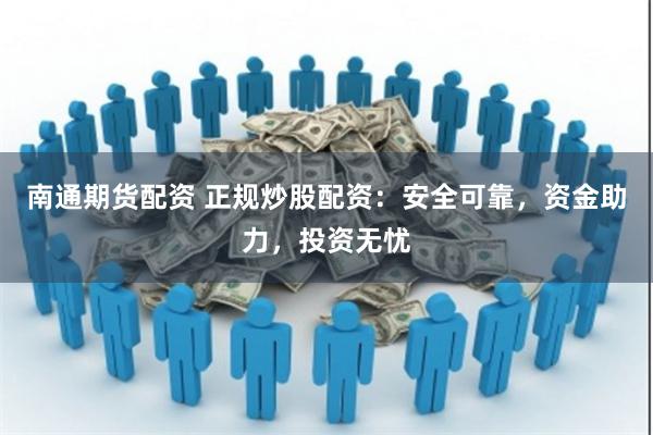 南通期货配资 正规炒股配资：安全可靠，资金助力，投资无忧
