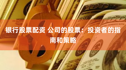 银行股票配资 公司的股票：投资者的指南和策略