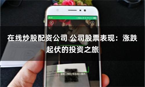 在线炒股配资公司 公司股票表现：涨跌起伏的投资之旅