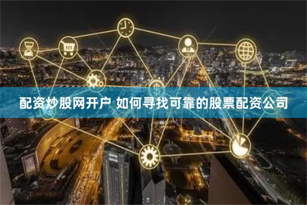 配资炒股网开户 如何寻找可靠的股票配资公司