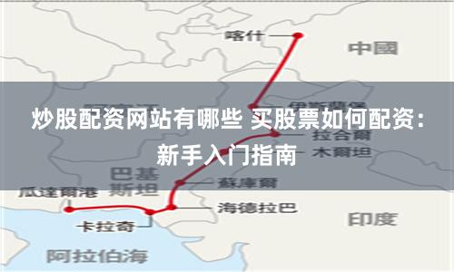 炒股配资网站有哪些 买股票如何配资：新手入门指南