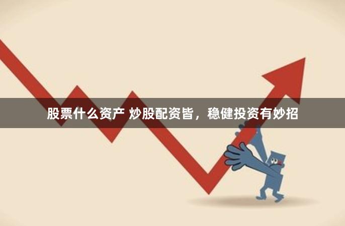 股票什么资产 炒股配资皆，稳健投资有妙招