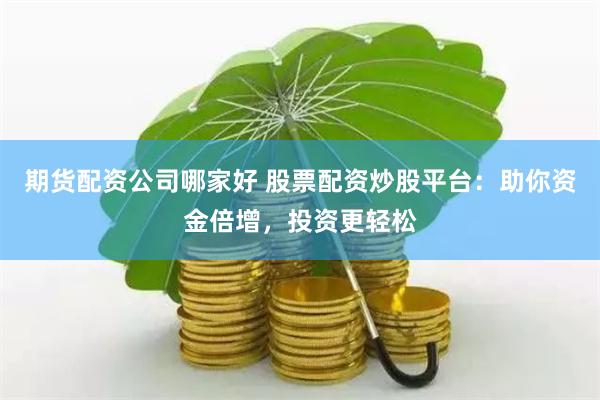 期货配资公司哪家好 股票配资炒股平台：助你资金倍增，投资更轻松