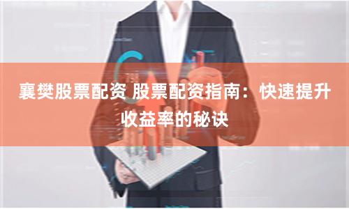 襄樊股票配资 股票配资指南:快速提升收益率的秘诀