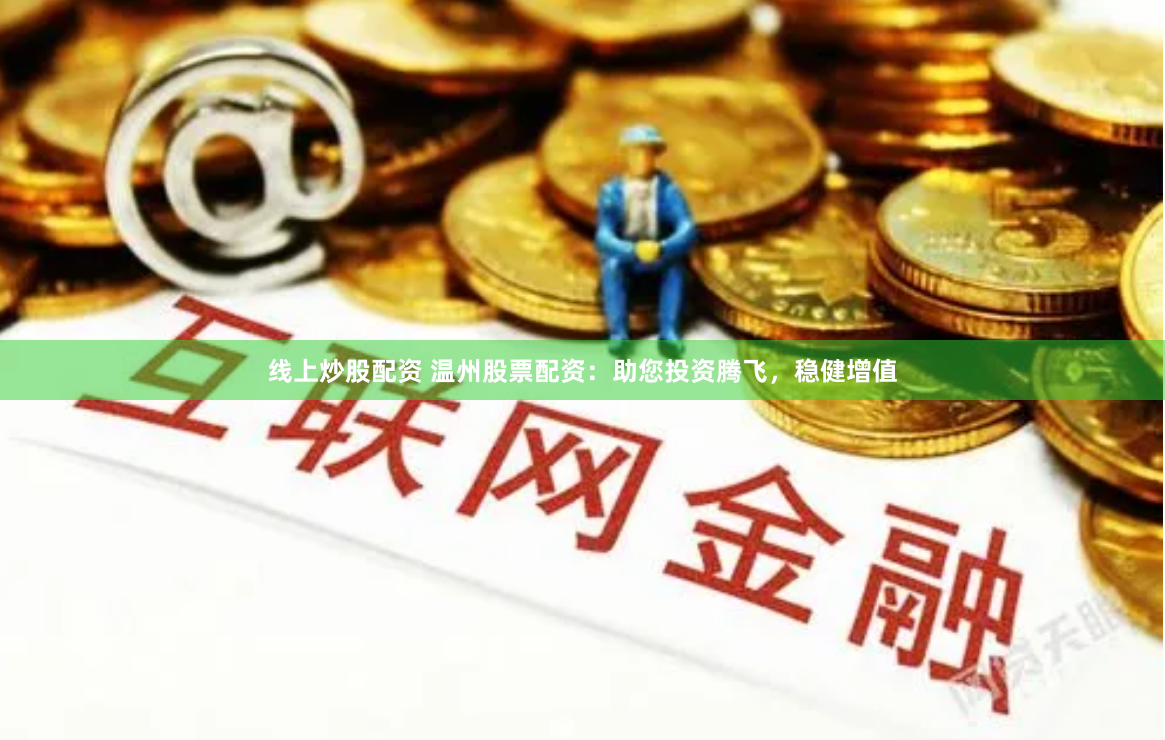 线上炒股配资 温州股票配资:助您投资腾飞,稳健增值