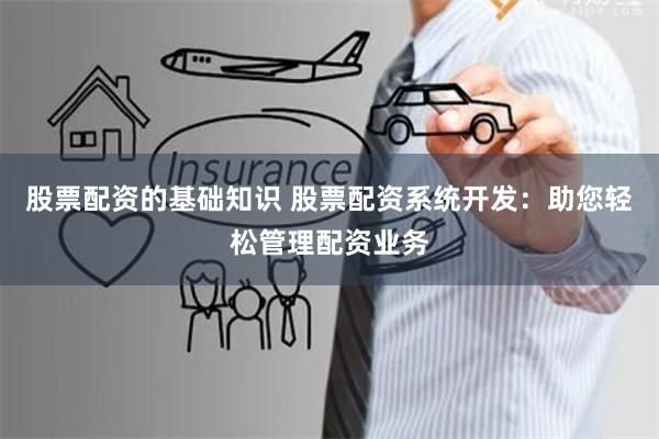 股票配资的基础知识 股票配资系统开发：助您轻松管理配资业务