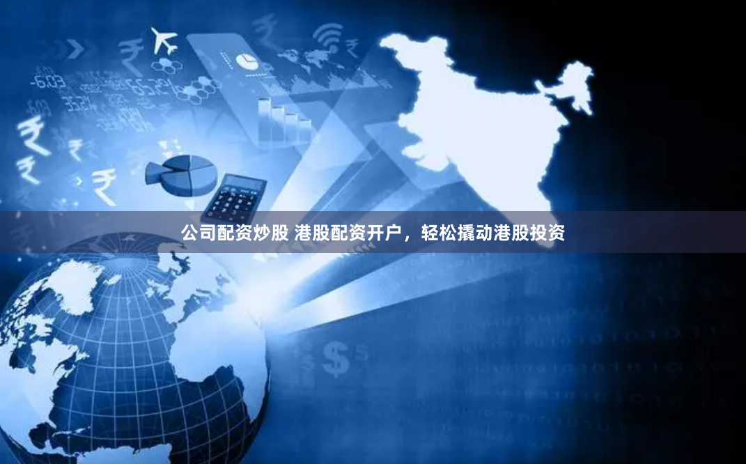 公司配资炒股 港股配资开户,轻松撬动港股投资