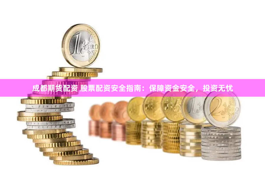成都期货配资 股票配资安全指南：保障资金安全，投资无忧