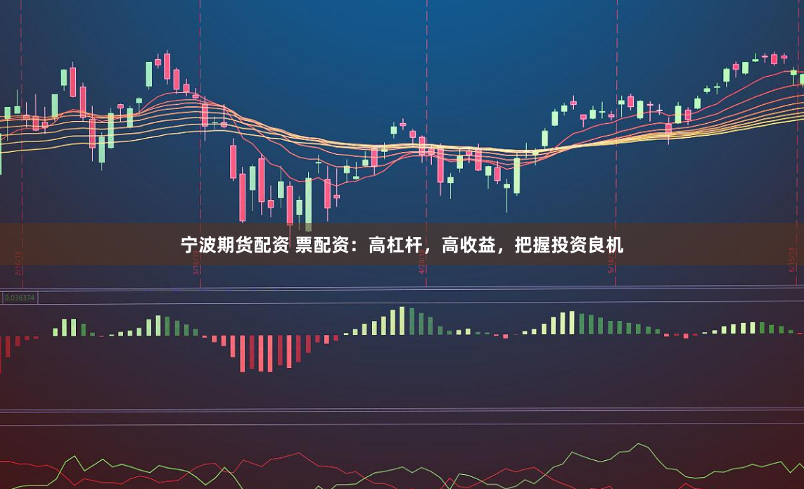 宁波期货配资 票配资：高杠杆，高收益，把握投资良机