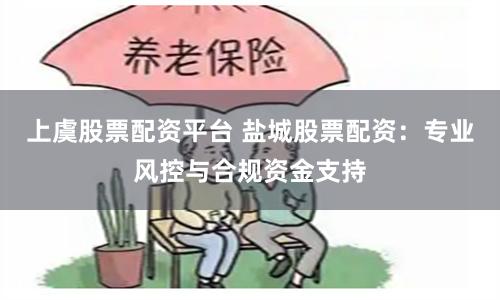 上虞股票配资平台 盐城股票配资：专业风控与合规资金支持