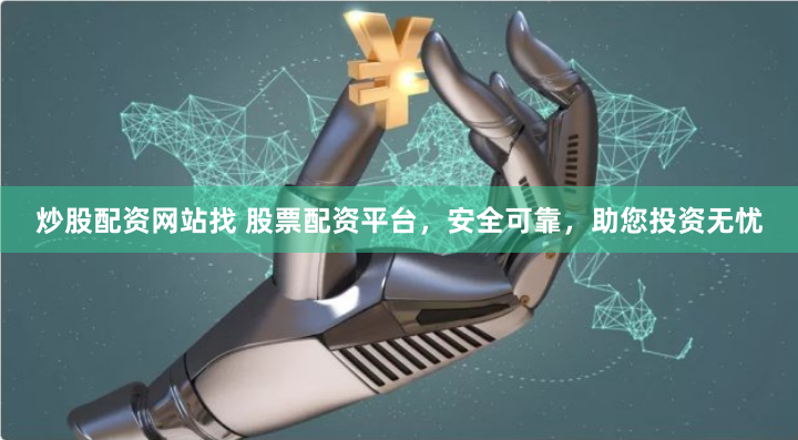 炒股配资网站找 股票配资平台，安全可靠，助您投资无忧