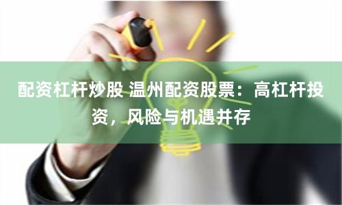 配资杠杆炒股 温州配资股票:高杠杆投资,风险与机遇并存