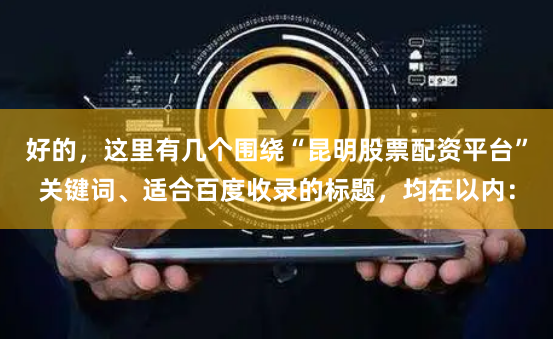 好的，这里有几个围绕“昆明股票配资平台”关键词、适合百度收录的标题，均在以内：
