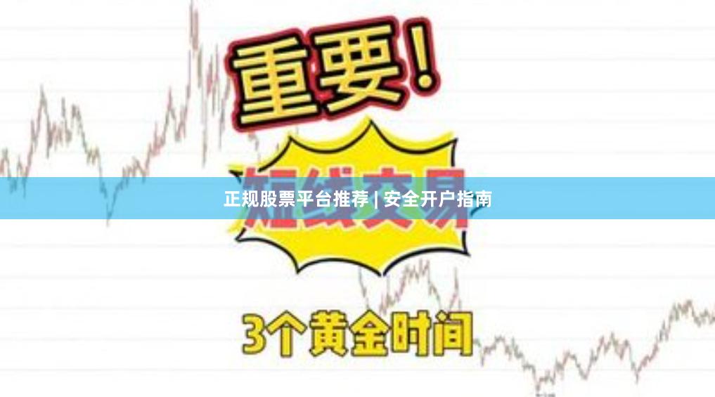 正规股票平台推荐 | 安全开户指南