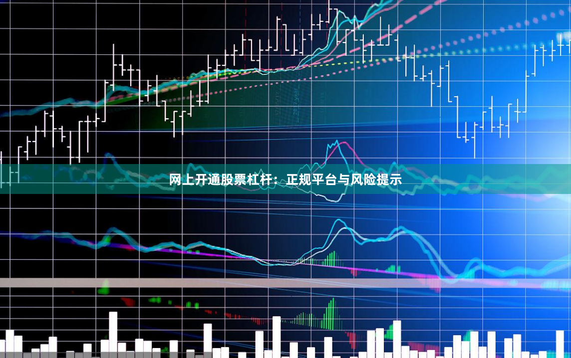网上开通股票杠杆：正规平台与风险提示