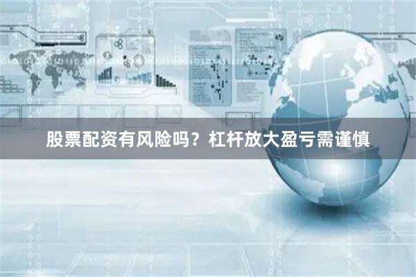 股票配资有风险吗？杠杆放大盈亏需谨慎