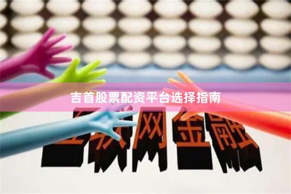 吉首股票配资平台选择指南