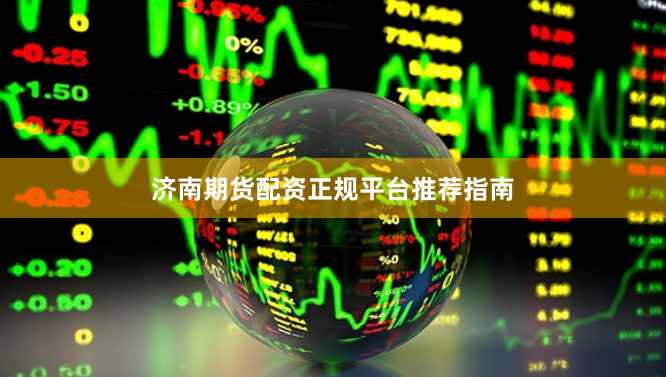 济南期货配资正规平台推荐指南