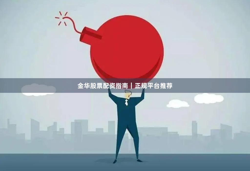 金华股票配资指南｜正规平台推荐