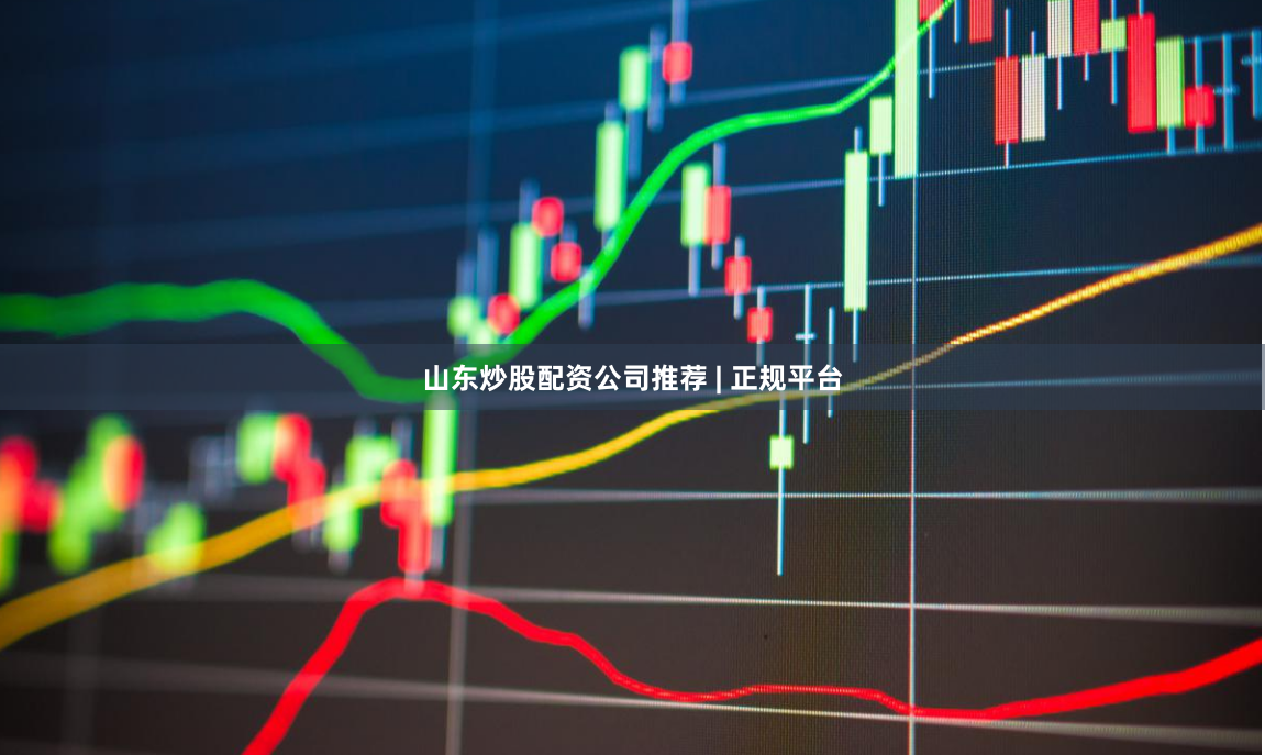 山东炒股配资公司推荐 | 正规平台