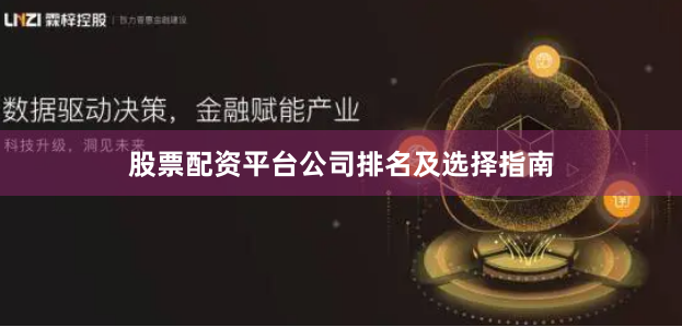 股票配资平台公司排名及选择指南