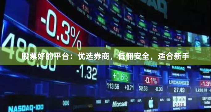 股票好的平台：优选券商，低佣安全，适合新手