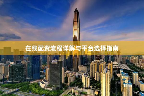 在线配资流程详解与平台选择指南
