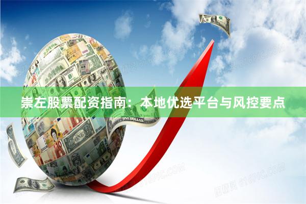 崇左股票配资指南：本地优选平台与风控要点