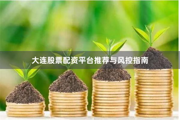 大连股票配资平台推荐与风控指南