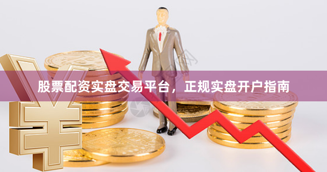 股票配资实盘交易平台，正规实盘开户指南