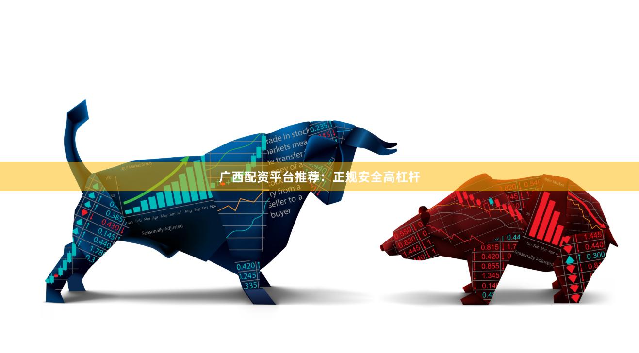 广西配资平台推荐：正规安全高杠杆
