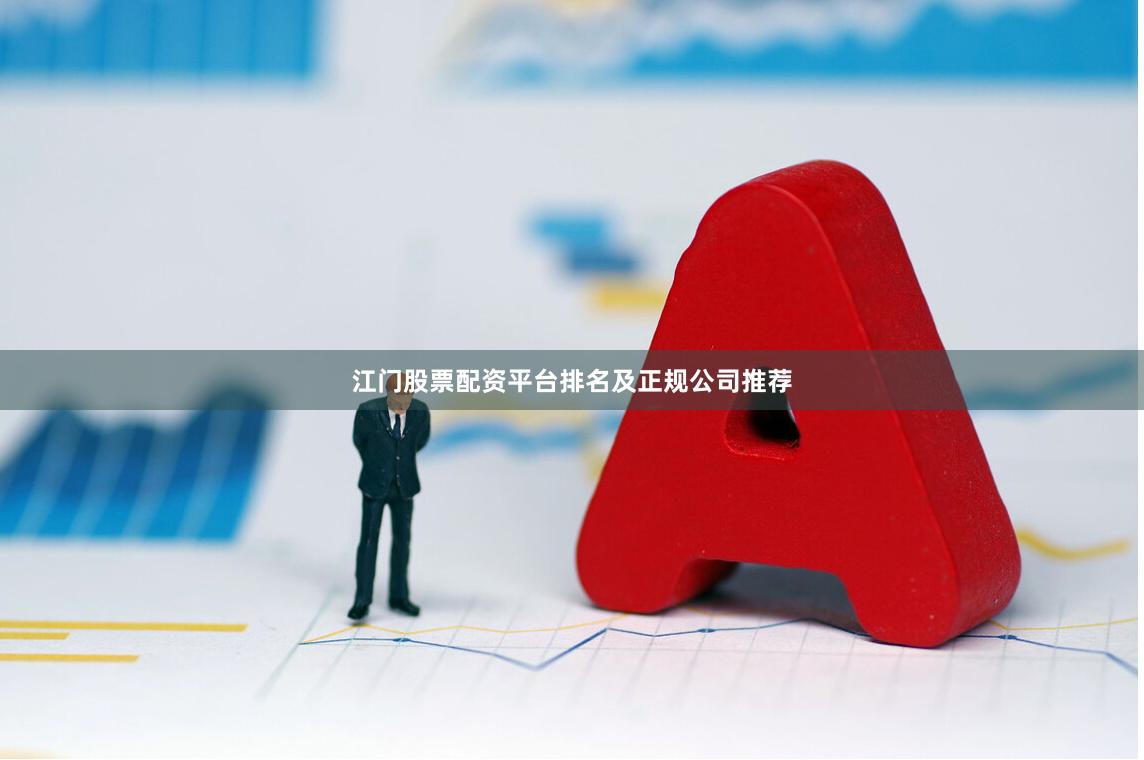 江门股票配资平台排名及正规公司推荐