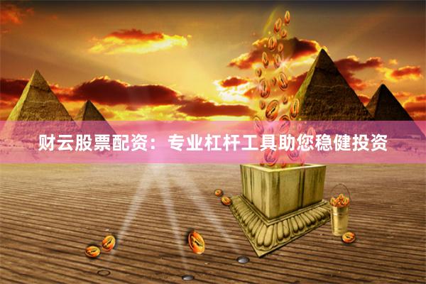 财云股票配资：专业杠杆工具助您稳健投资